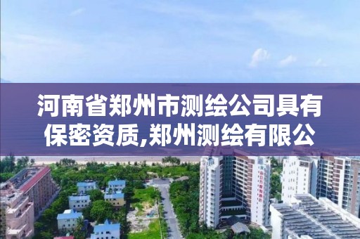 河南省鄭州市測繪公司具有保密資質,鄭州測繪有限公司