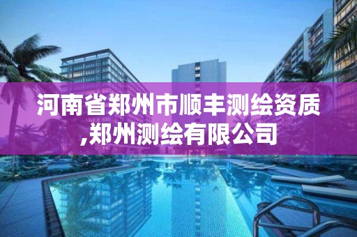 河南省鄭州市順豐測繪資質,鄭州測繪有限公司