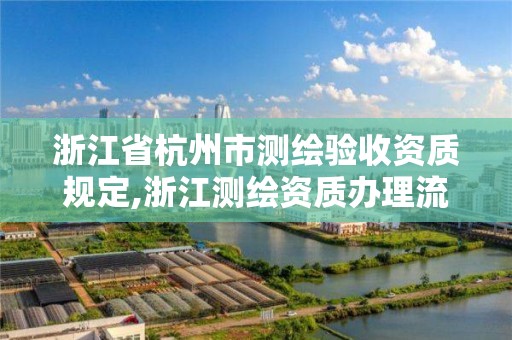 浙江省杭州市測繪驗收資質規定,浙江測繪資質辦理流程