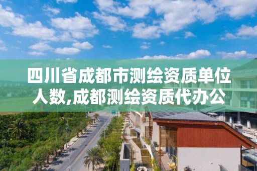 四川省成都市測繪資質單位人數,成都測繪資質代辦公司