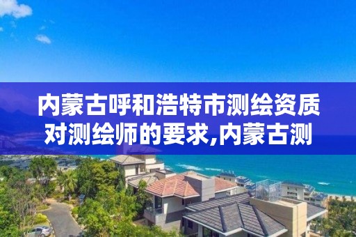 內蒙古呼和浩特市測繪資質對測繪師的要求,內蒙古測繪資質代辦