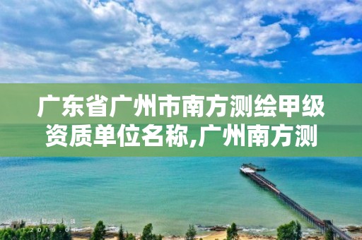 廣東省廣州市南方測(cè)繪甲級(jí)資質(zhì)單位名稱,廣州南方測(cè)繪公司。