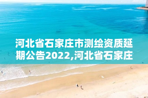 河北省石家莊市測(cè)繪資質(zhì)延期公告2022,河北省石家莊市測(cè)繪資質(zhì)延期公告2022年