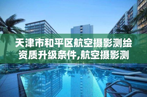 天津市和平區(qū)航空攝影測繪資質(zhì)升級條件,航空攝影測繪職業(yè)資格等級證書。