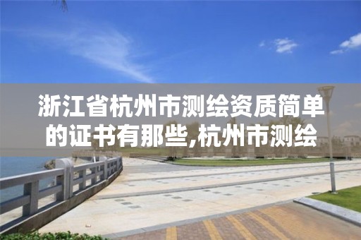 浙江省杭州市測繪資質簡單的證書有那些,杭州市測繪管理服務平臺。