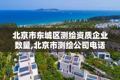 北京市東城區測繪資質企業數量,北京市測繪公司電話號和地址