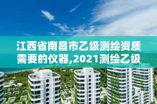 江西省南昌市乙級測繪資質需要的儀器,2021測繪乙級資質要求