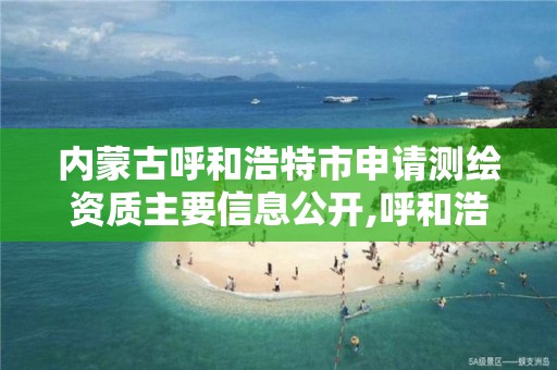 內蒙古呼和浩特市申請測繪資質主要信息公開,呼和浩特市勘察測繪研究院。