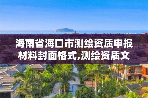 海南省海口市測繪資質(zhì)申報材料封面格式,測繪資質(zhì)文件