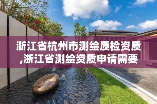 浙江省杭州市測繪質檢資質,浙江省測繪資質申請需要什么條件