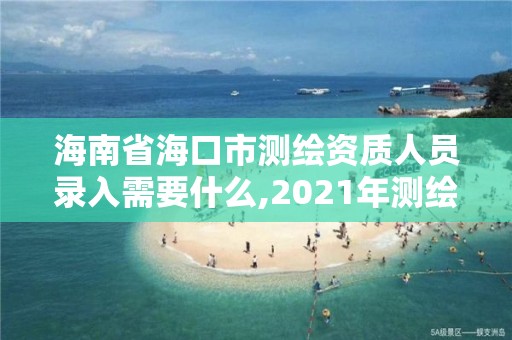 海南省?？谑袦y繪資質人員錄入需要什么,2021年測繪資質申報條件。