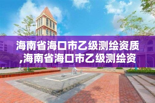 海南省海口市乙級(jí)測(cè)繪資質(zhì),海南省海口市乙級(jí)測(cè)繪資質(zhì)公司名單