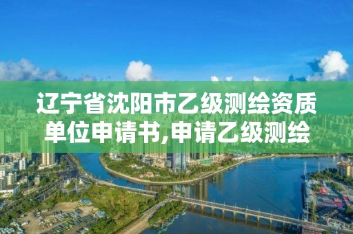 遼寧省沈陽市乙級測繪資質單位申請書,申請乙級測繪資質要求