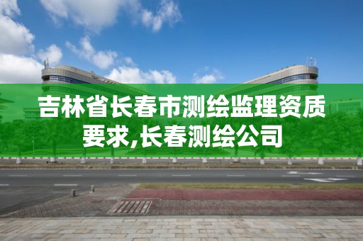 吉林省長春市測繪監理資質要求,長春測繪公司