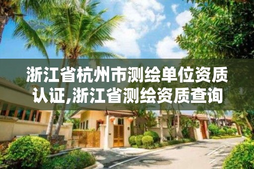 浙江省杭州市測(cè)繪單位資質(zhì)認(rèn)證,浙江省測(cè)繪資質(zhì)查詢