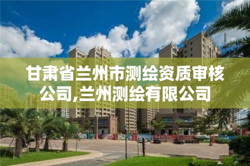 甘肅省蘭州市測繪資質審核公司,蘭州測繪有限公司