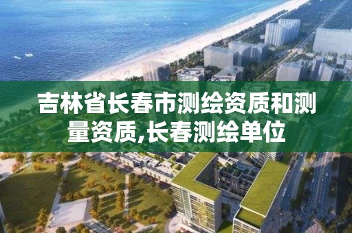 吉林省長春市測繪資質和測量資質,長春測繪單位