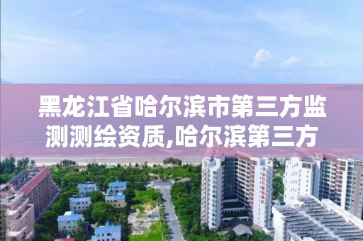 黑龍江省哈爾濱市第三方監測測繪資質,哈爾濱第三方計量檢測機構。