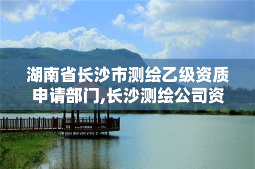 湖南省長沙市測繪乙級資質申請部門,長沙測繪公司資質有哪家