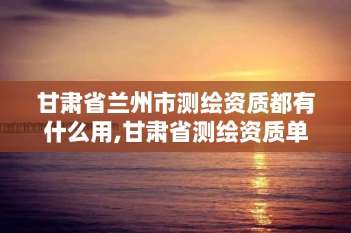 甘肅省蘭州市測繪資質都有什么用,甘肅省測繪資質單位。