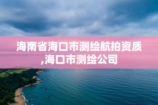 海南省海口市測繪航拍資質(zhì),海口市測繪公司