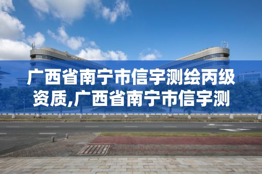 廣西省南寧市信宇測繪丙級資質,廣西省南寧市信宇測繪丙級資質有哪些