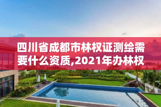 四川省成都市林權證測繪需要什么資質,2021年辦林權證測繪要錢嗎。