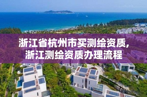 浙江省杭州市買測繪資質,浙江測繪資質辦理流程