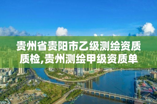 貴州省貴陽市乙級測繪資質質檢,貴州測繪甲級資質單位