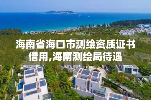 海南省海口市測(cè)繪資質(zhì)證書借用,海南測(cè)繪局待遇