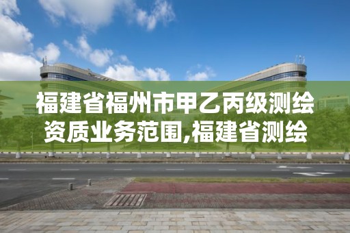 福建省福州市甲乙丙級測繪資質業務范圍,福建省測繪公司。