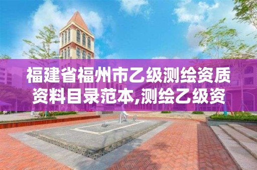 福建省福州市乙級測繪資質資料目錄范本,測繪乙級資質業務范圍。