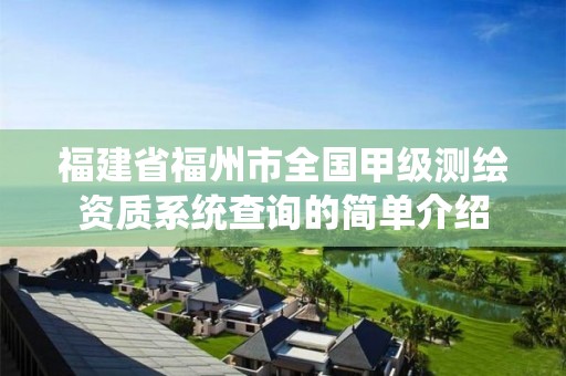 福建省福州市全國(guó)甲級(jí)測(cè)繪資質(zhì)系統(tǒng)查詢的簡(jiǎn)單介紹