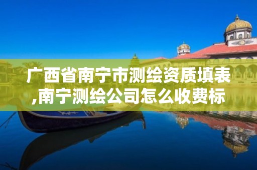 廣西省南寧市測繪資質填表,南寧測繪公司怎么收費標準