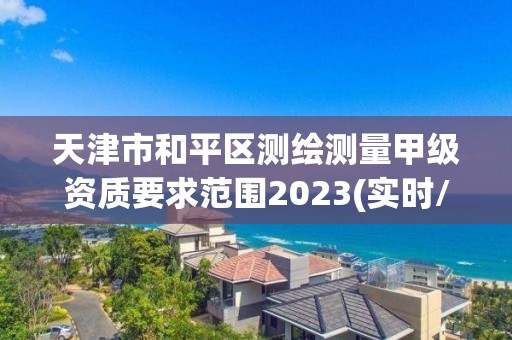 天津市和平區(qū)測繪測量甲級資質要求范圍2023(實時/更新中)