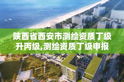 陜西省西安市測繪資質丁級升丙級,測繪資質丁級申報條件