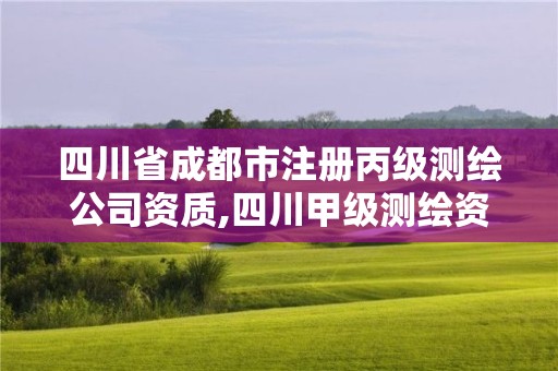 四川省成都市注冊丙級測繪公司資質,四川甲級測繪資質公司