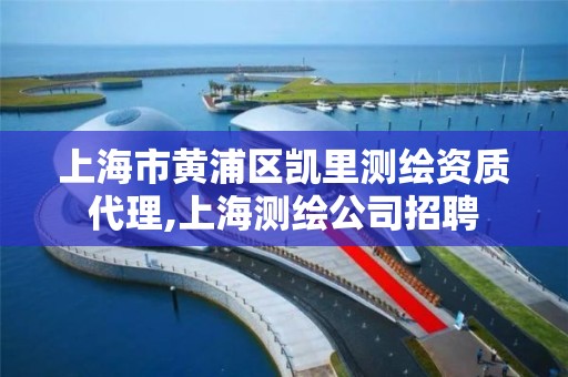 上海市黃浦區凱里測繪資質代理,上海測繪公司招聘