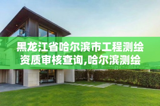 黑龍江省哈爾濱市工程測繪資質審核查詢,哈爾濱測繪招聘信息。