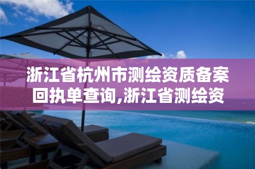 浙江省杭州市測繪資質備案回執單查詢,浙江省測繪資質申請需要什么條件。