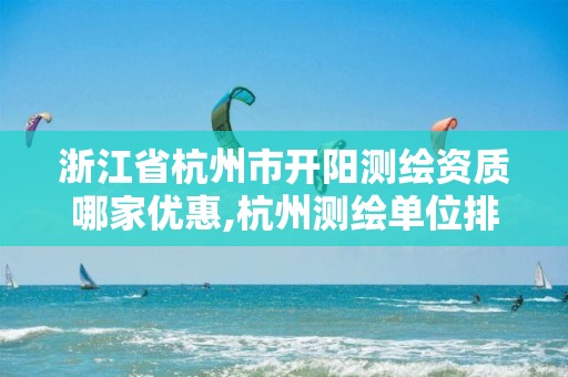 浙江省杭州市開陽測繪資質哪家優惠,杭州測繪單位排名