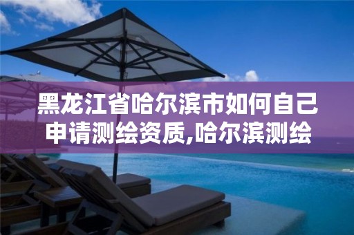 黑龍江省哈爾濱市如何自己申請(qǐng)測(cè)繪資質(zhì),哈爾濱測(cè)繪有限公司