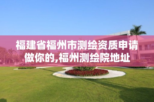 福建省福州市測繪資質(zhì)申請做你的,福州測繪院地址