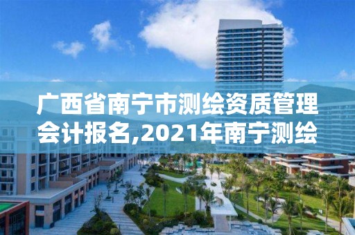 廣西省南寧市測繪資質管理會計報名,2021年南寧測繪招聘