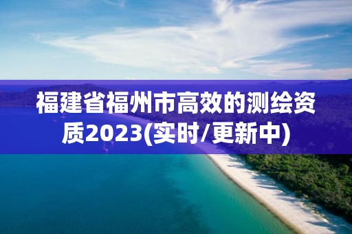 福建省福州市高效的測繪資質2023(實時/更新中)