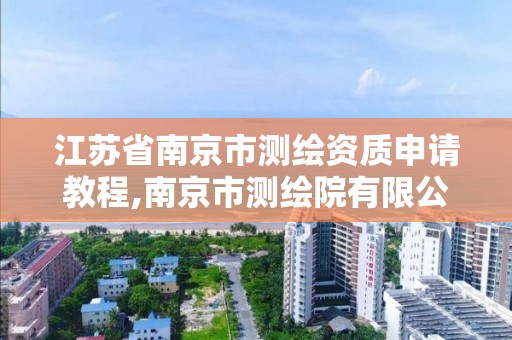 江蘇省南京市測繪資質申請教程,南京市測繪院有限公司