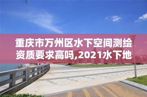 重慶市萬州區(qū)水下空間測繪資質(zhì)要求高嗎,2021水下地形測量招標(biāo)。