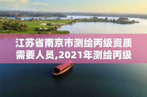 江蘇省南京市測繪丙級資質(zhì)需要人員,2021年測繪丙級資質(zhì)申報條件