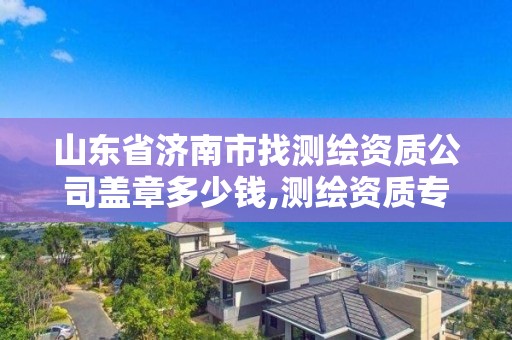 山東省濟南市找測繪資質公司蓋章多少錢,測繪資質專用章樣式圖。