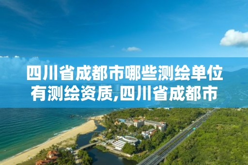 四川省成都市哪些測(cè)繪單位有測(cè)繪資質(zhì),四川省成都市哪些測(cè)繪單位有測(cè)繪資質(zhì)的